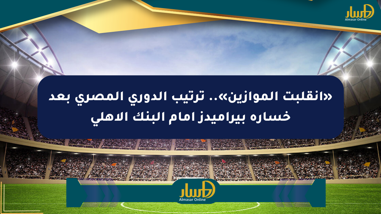 «انقلبت الموازين».. ترتيب الدوري المصري بعد خسارة بيراميدز أمام البنك الأهلي